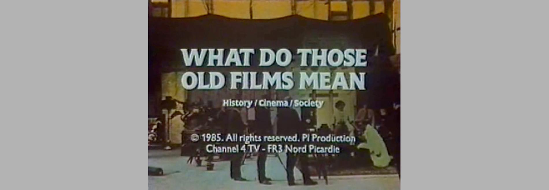 What do those old films mean (Noël Buch, 1985)